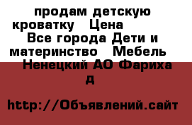 продам детскую кроватку › Цена ­ 3 500 - Все города Дети и материнство » Мебель   . Ненецкий АО,Фариха д.